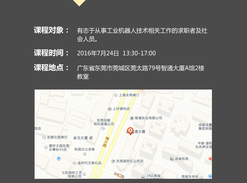 課程對象：有志于從事工業機器人技術相關工作的求職者及社會人員；時間：2016年7月24日14:00—17:00；地點：東莞市莞太大道南城段9號智通A館多功能課室。